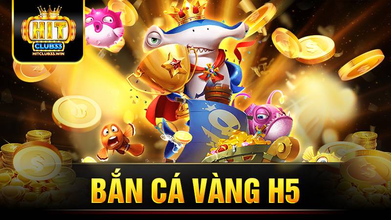 Bắn cá vàng H5 Hit Club